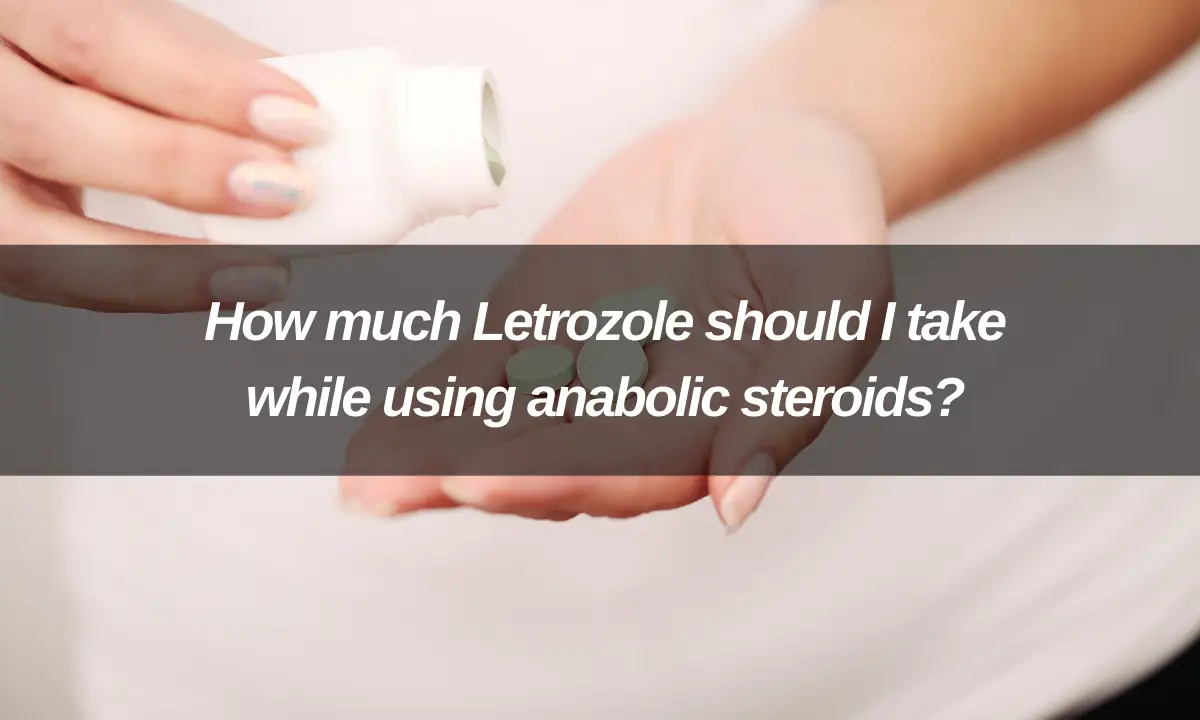 How much Letrozole should I take while using anabolic steroids?
